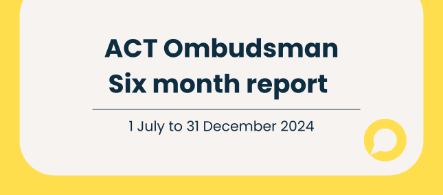 Charcoal text on sand background - ACT Ombudsman Six-month report 1 July to 31 December 2024